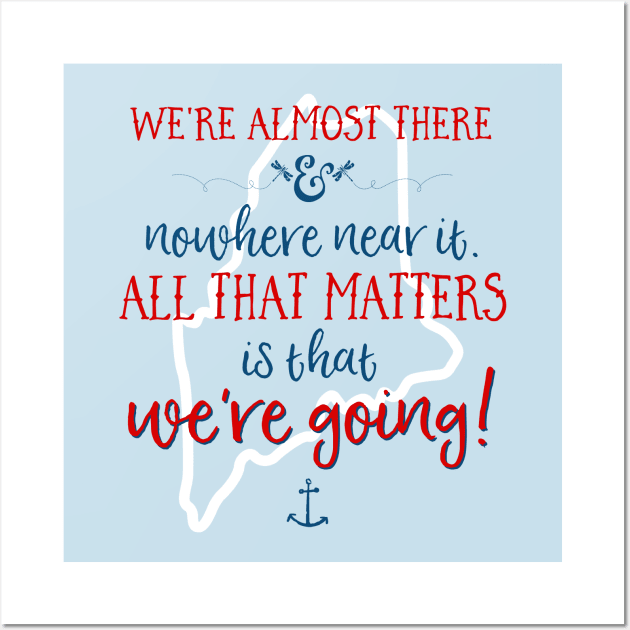 We're almost there and nowhere near it. All that matters is that we're going. (To MAINE) Wall Art by StarsHollowMercantile